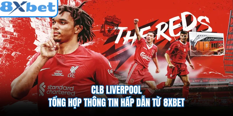 CLB Liverpool - Tổng Hợp Thông Tin Hấp Dẫn Từ 8XBET
