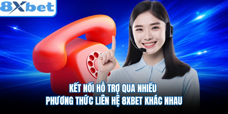 Kết nối hỗ trợ qua nhiều phương thức liên hệ 8XBET khác nhau