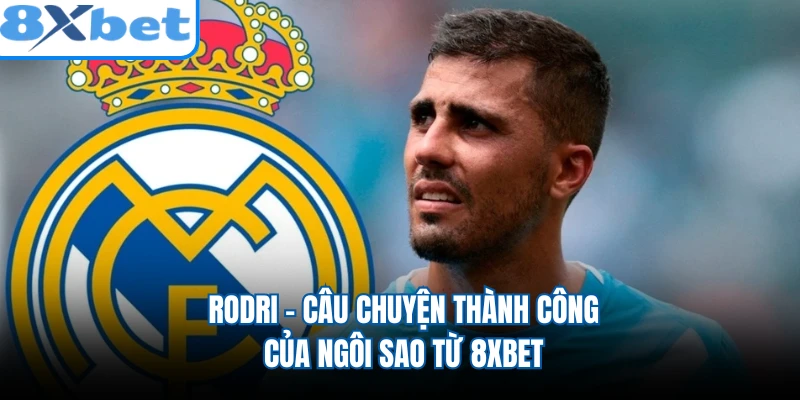 Rodri - Câu Chuyện Thành Công Của Ngôi Sao Từ 8XBET